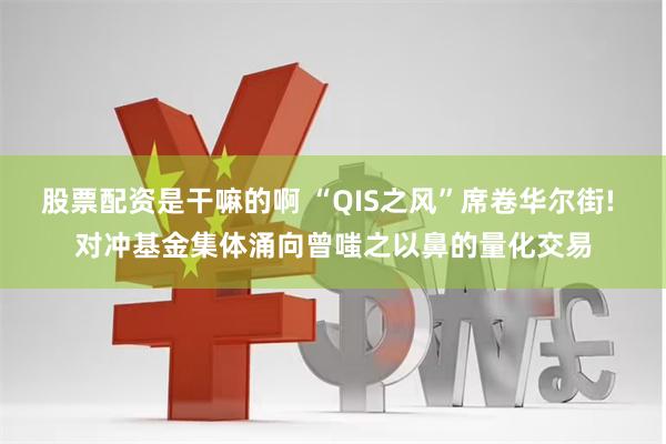 股票配资是干嘛的啊 “QIS之风”席卷华尔街! 对冲基金集体涌向曾嗤之以鼻的量化交易