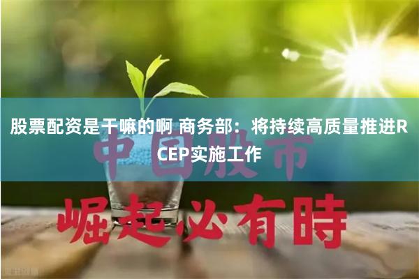 股票配资是干嘛的啊 商务部：将持续高质量推进RCEP实施工作