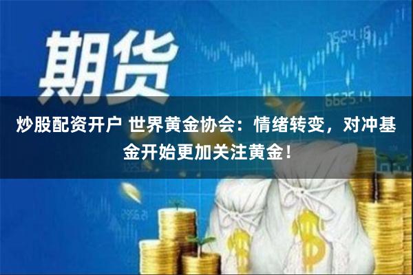 炒股配资开户 世界黄金协会：情绪转变，对冲基金开始更加关注黄金！