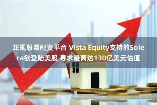 正规股票配资平台 Vista Equity支持的Solera欲登陆美股 寻求最高达130亿美元估值