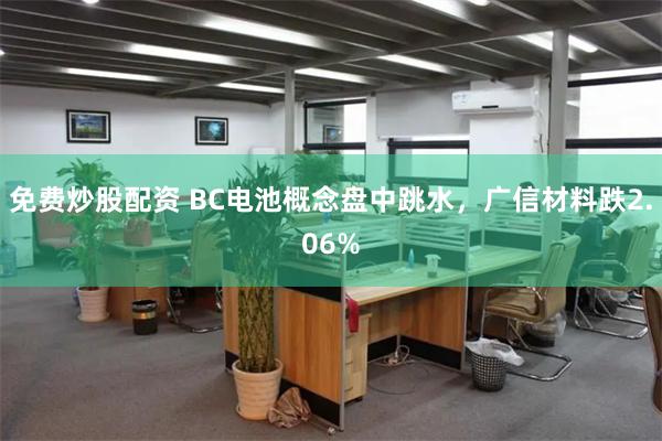 免费炒股配资 BC电池概念盘中跳水，广信材料跌2.06%