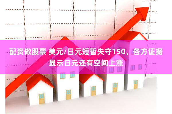 配资做股票 美元/日元短暂失守150，各方证据显示日元还有空间上涨