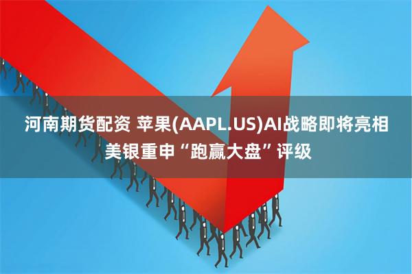 河南期货配资 苹果(AAPL.US)AI战略即将亮相 美银重申“跑赢大盘”评级