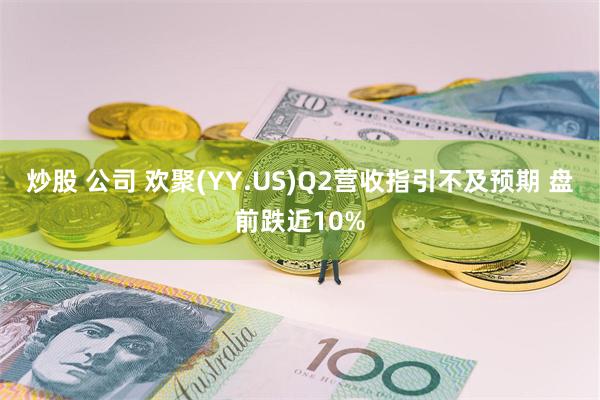 炒股 公司 欢聚(YY.US)Q2营收指引不及预期 盘前跌近10%