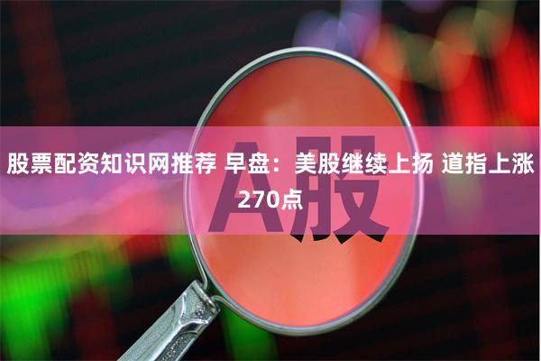 股票配资知识网推荐 早盘：美股继续上扬 道指上涨270点