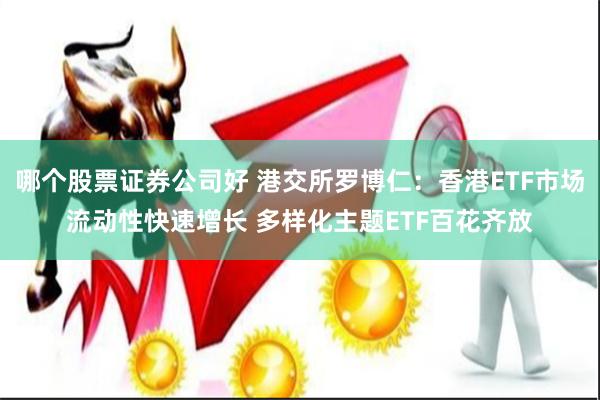 哪个股票证券公司好 港交所罗博仁：香港ETF市场流动性快速增长 多样化主题ETF百花齐放