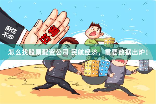 怎么找股票配资公司 民航经济，重要数据出炉！