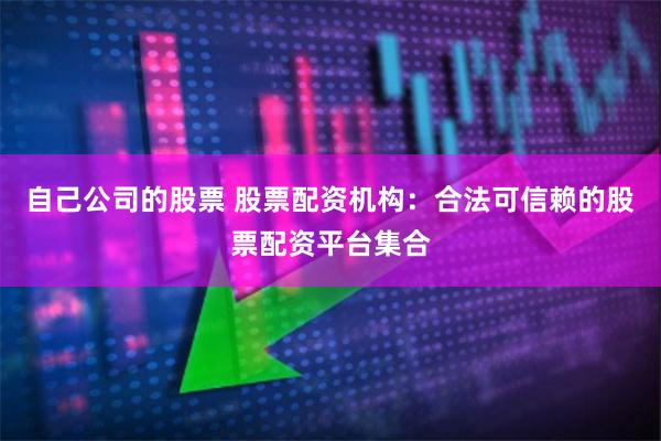 自己公司的股票 股票配资机构：合法可信赖的股票配资平台集合