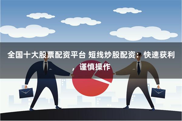 全国十大股票配资平台 短线炒股配资：快速获利，谨慎操作