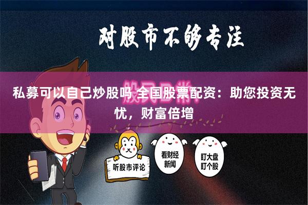 私募可以自己炒股吗 全国股票配资：助您投资无忧，财富倍增