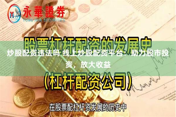 炒股配资违法吗 线上炒股配资平台：助力股市投资，放大收益