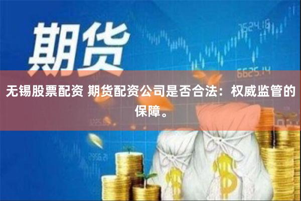 无锡股票配资 期货配资公司是否合法：权威监管的保障。