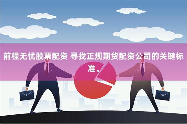 前程无忧股票配资 寻找正规期货配资公司的关键标准。