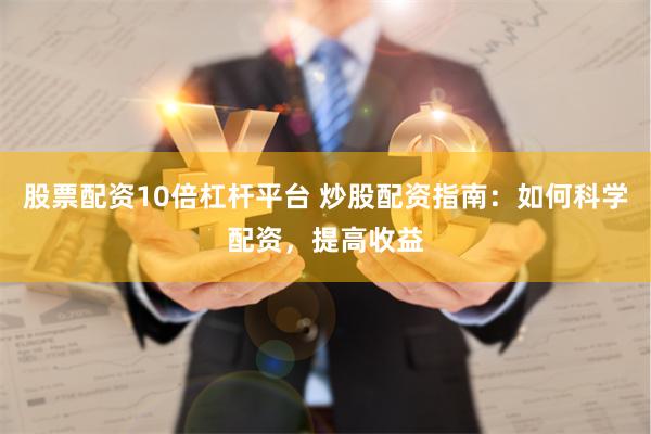 股票配资10倍杠杆平台 炒股配资指南：如何科学配资，提高收益