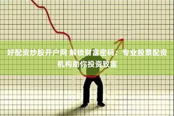 好配资炒股开户网 解锁财富密码：专业股票配资机构助你投资致富