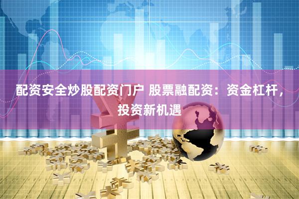 配资安全炒股配资门户 股票融配资：资金杠杆，投资新机遇