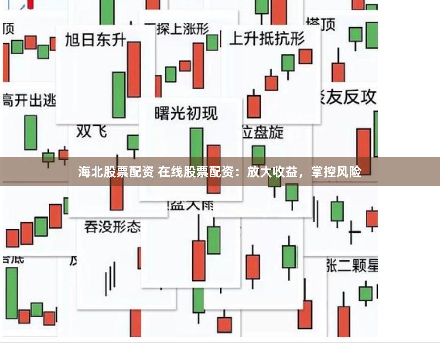 海北股票配资 在线股票配资：放大收益，掌控风险