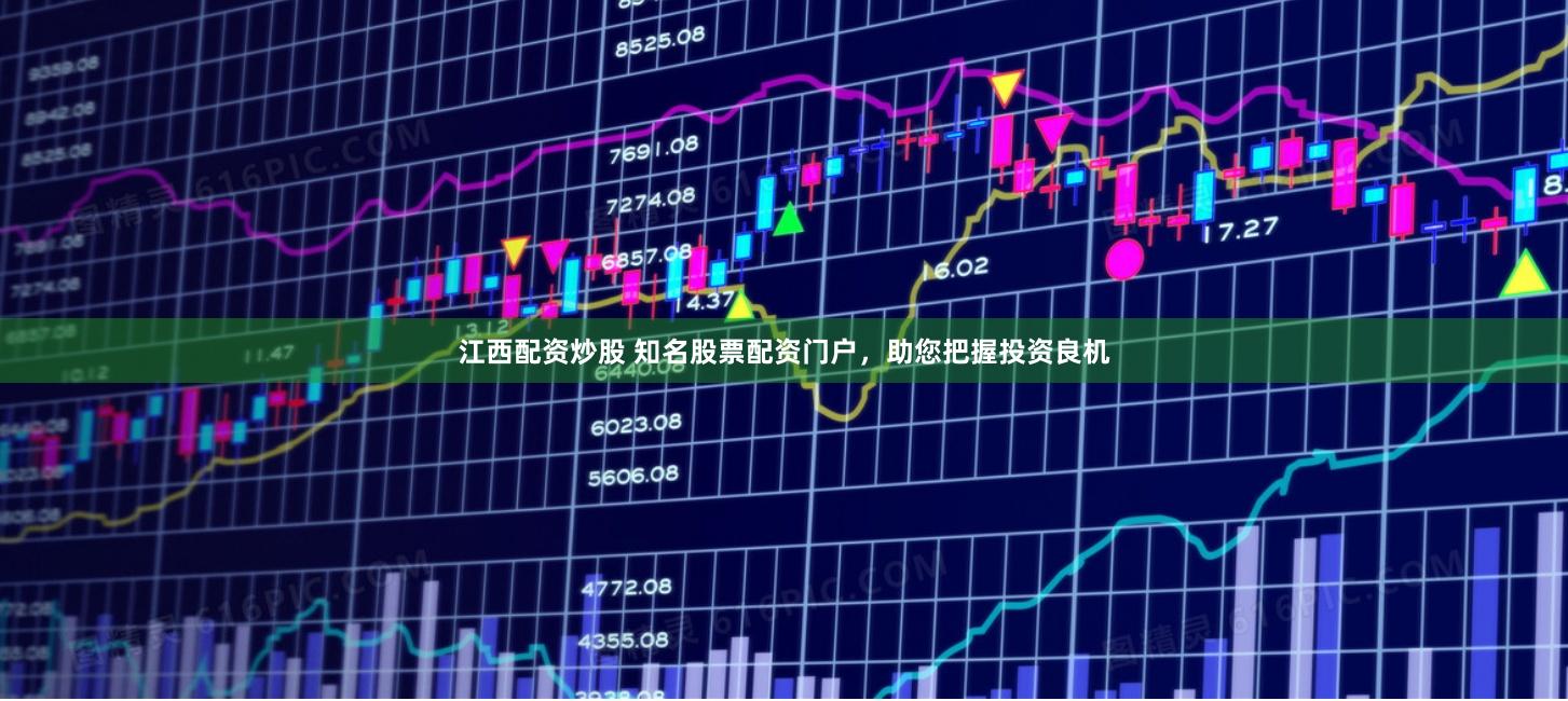 江西配资炒股 知名股票配资门户，助您把握投资良机