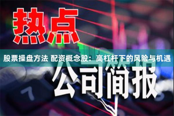 股票操盘方法 配资概念股：高杠杆下的风险与机遇