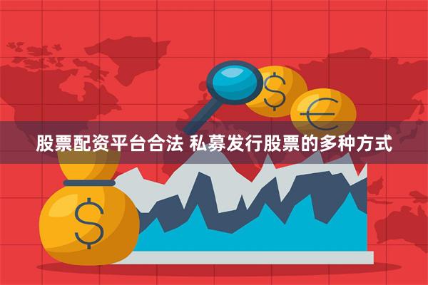 股票配资平台合法 私募发行股票的多种方式