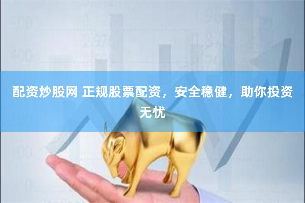 配资炒股网 正规股票配资，安全稳健，助你投资无忧