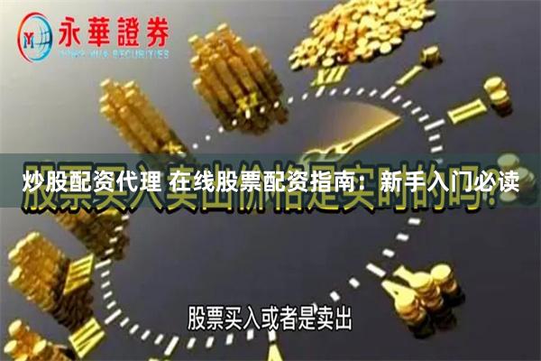 炒股配资代理 在线股票配资指南：新手入门必读