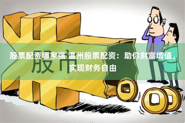 股票配资哪家强 温州股票配资：助你财富增值，实现财务自由