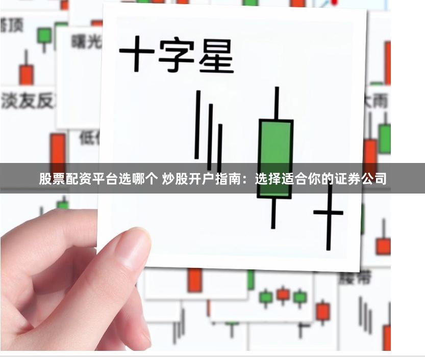 股票配资平台选哪个 炒股开户指南：选择适合你的证券公司