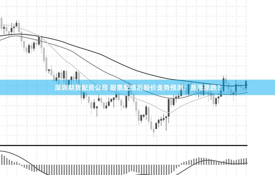 深圳期货配资公司 股票配债后股价走势预测：是涨是跌？