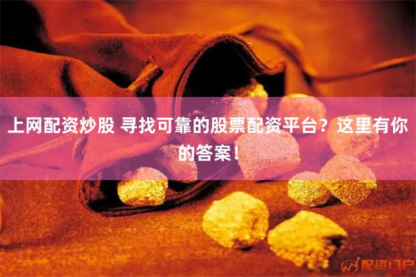 上网配资炒股 寻找可靠的股票配资平台？这里有你的答案！