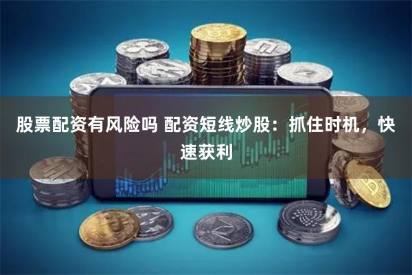 股票配资有风险吗 配资短线炒股:抓住时机,快速获利