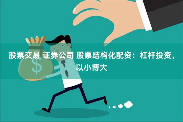 股票交易 证券公司 股票结构化配资：杠杆投资，以小博大