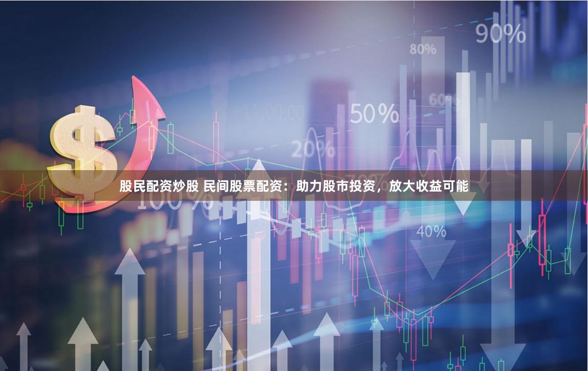 股民配资炒股 民间股票配资：助力股市投资，放大收益可能
