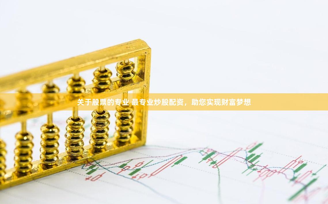 关于股票的专业 最专业炒股配资，助您实现财富梦想
