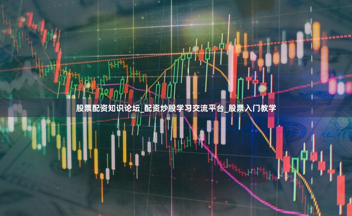 股票配资知识论坛_配资炒股学习交流平台_股票入门教学
