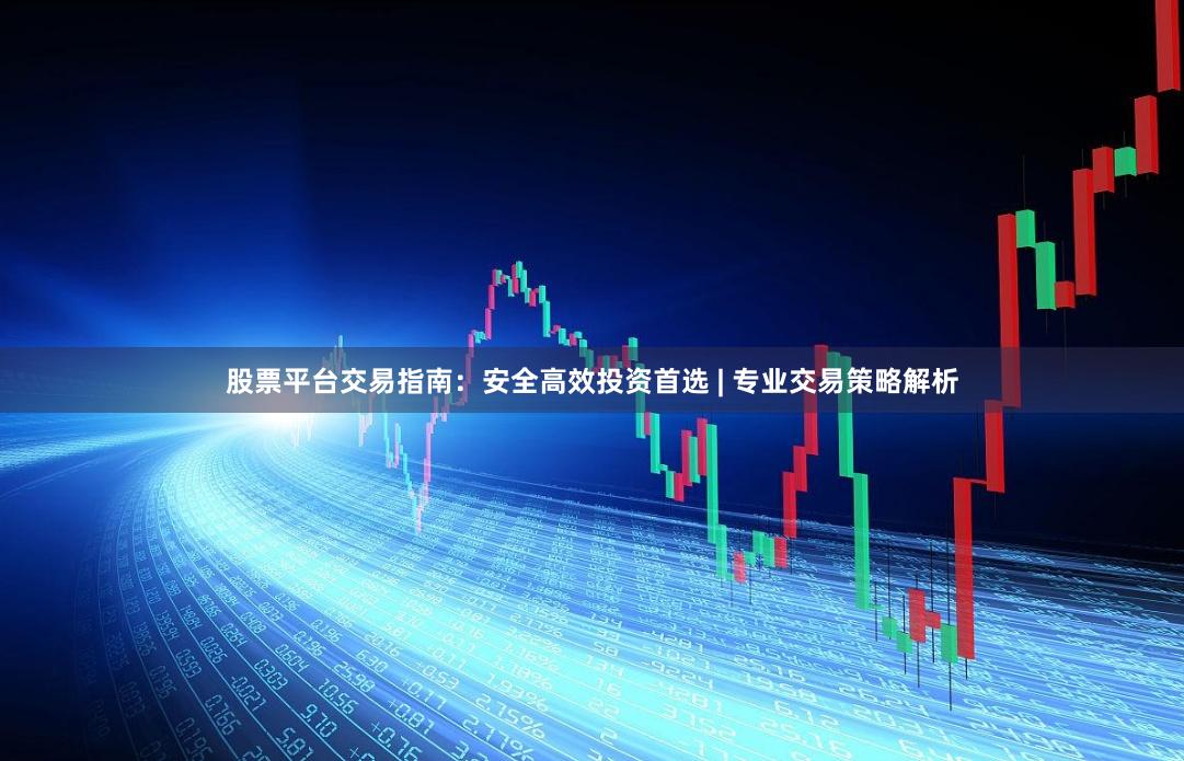 股票平台交易指南：安全高效投资首选 | 专业交易策略解析