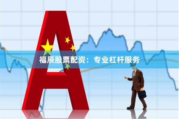 福辰股票配资：专业杠杆服务