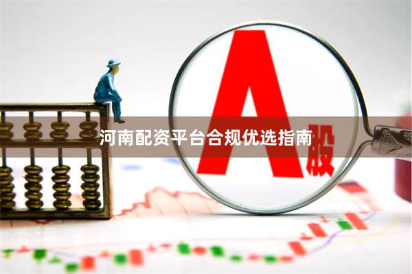 河南配资平台合规优选指南