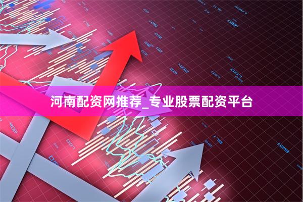 河南配资网推荐_专业股票配资平台