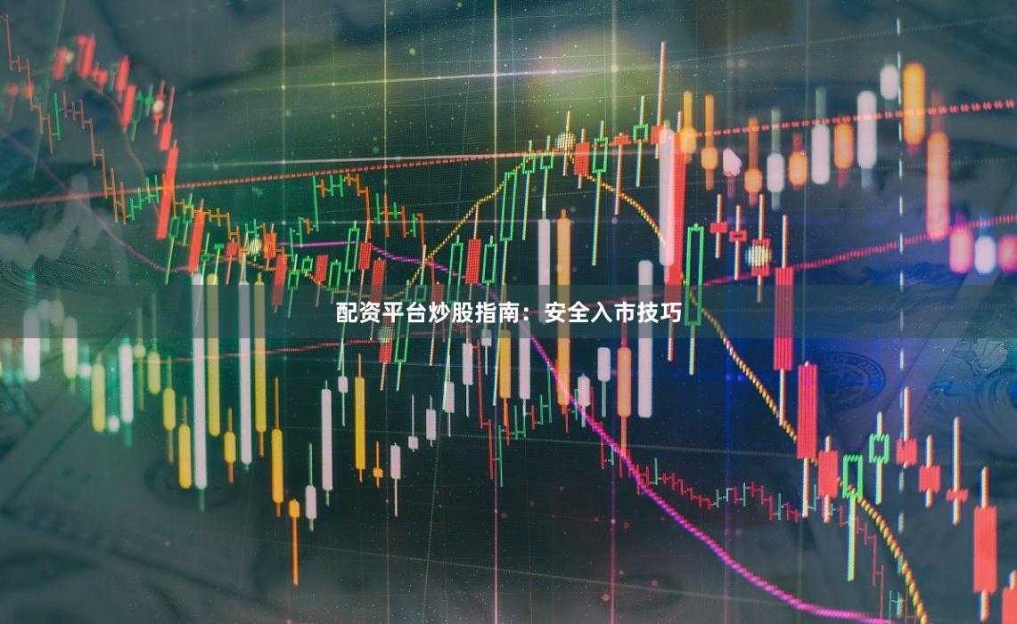 配资平台炒股指南：安全入市技巧