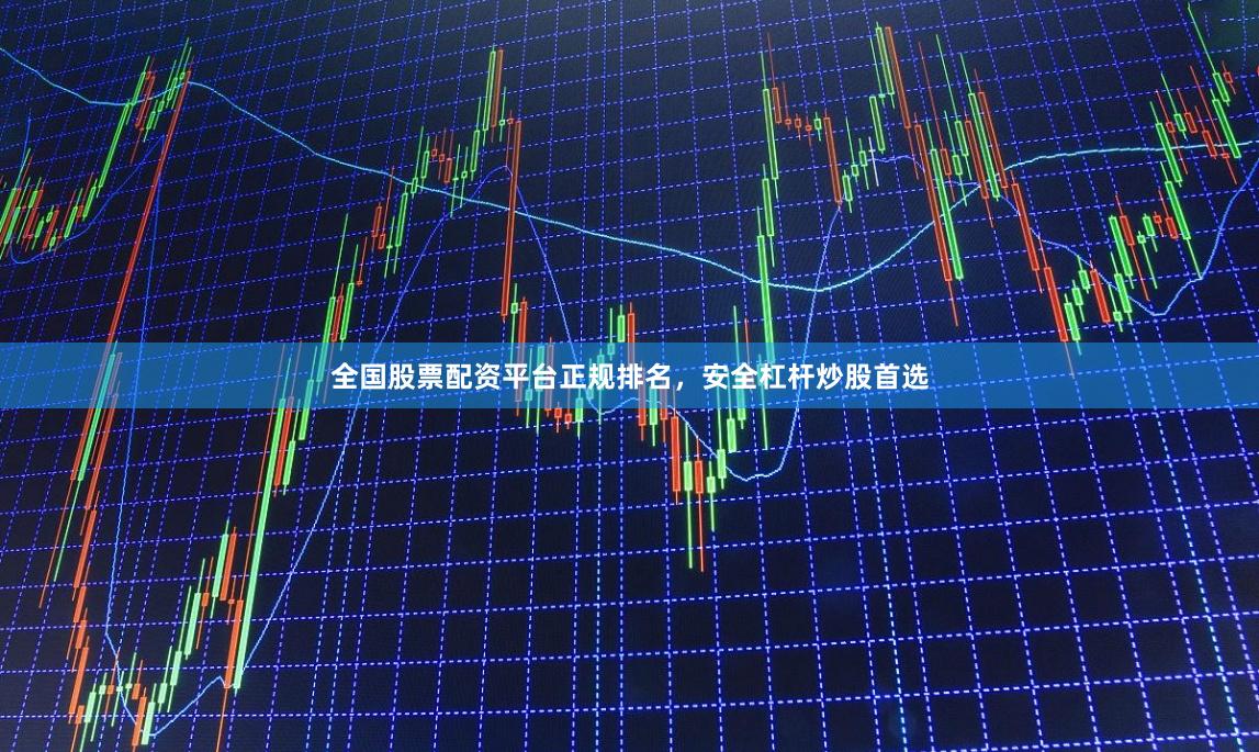 全国股票配资平台正规排名，安全杠杆炒股首选