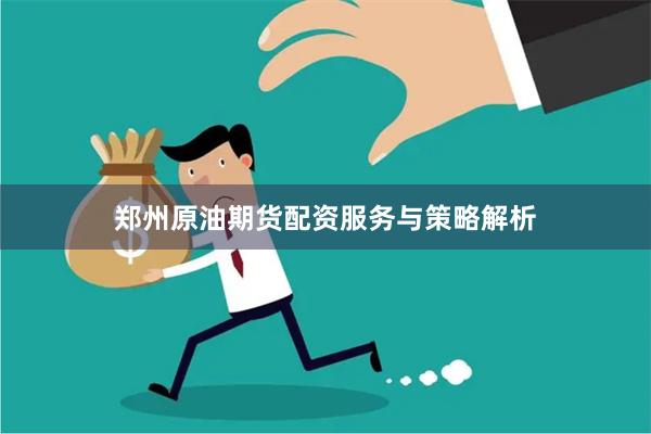 郑州原油期货配资服务与策略解析