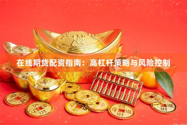 在线期货配资指南：高杠杆策略与风险控制