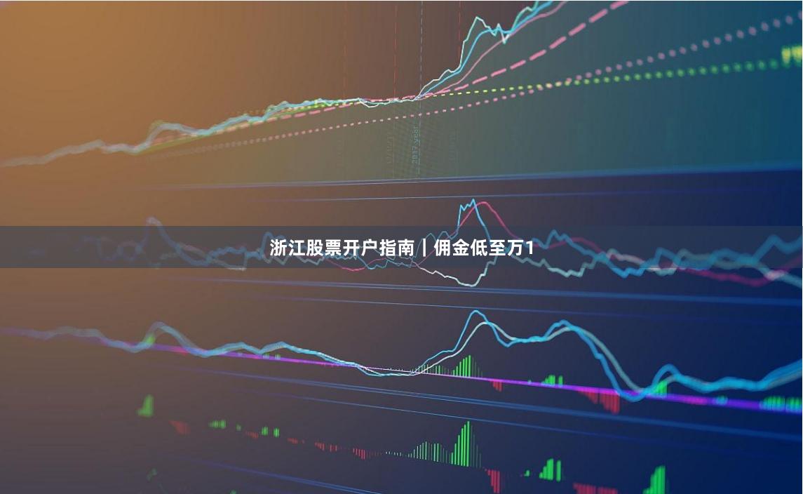 浙江股票开户指南｜佣金低至万1