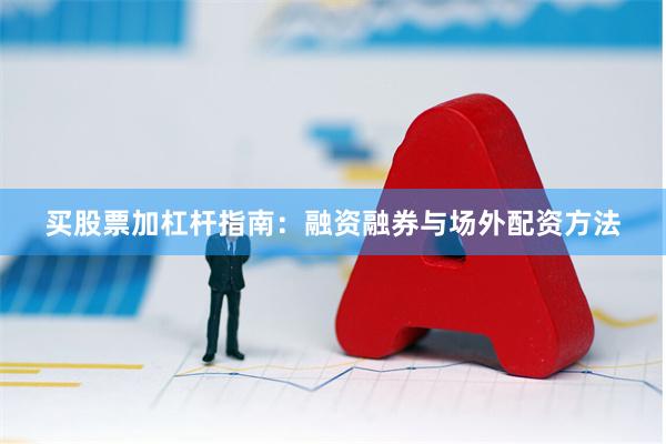 买股票加杠杆指南：融资融券与场外配资方法