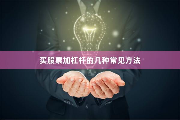 买股票加杠杆的几种常见方法