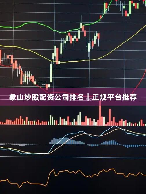 象山炒股配资公司排名｜正规平台推荐