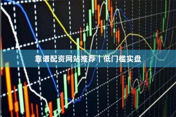 靠谱配资网站推荐|低门槛实盘