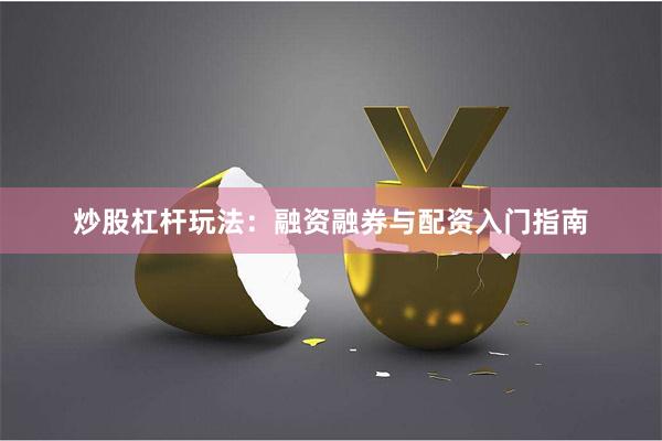 炒股杠杆玩法:融资融券与配资入门指南