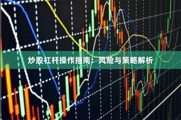 炒股杠杆操作指南：风险与策略解析